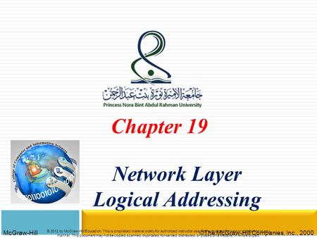 McGraw-Hill©The McGraw-Hill Companies, Inc., 2000 Chapter 19 Network Layer Logical Addressing © 2012 by McGraw-Hill Education. This is proprietary material.