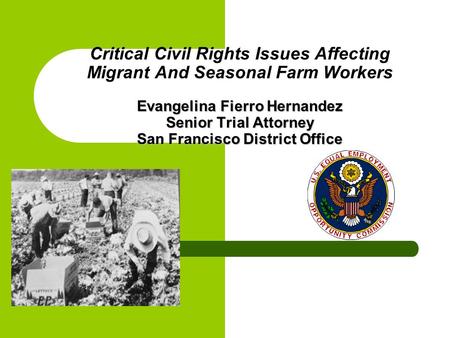 Evangelina Fierro Hernandez Senior Trial Attorney San Francisco District Office Critical Civil Rights Issues Affecting Migrant And Seasonal Farm Workers.