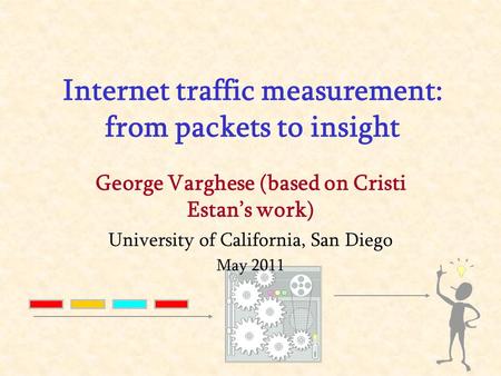 George Varghese (based on Cristi Estan’s work) University of California, San Diego May 2011 Internet traffic measurement: from packets to insight.