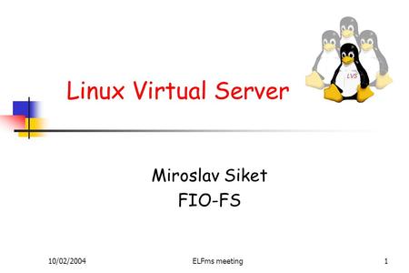 10/02/2004ELFms meeting1 Linux Virtual Server Miroslav Siket FIO-FS.