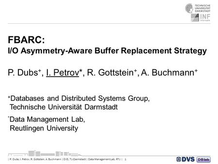 1| P. Dubs, I. Petrov, R. Gottstein, A. Buchmann | DVS, TU-Darmstadt | Data Management Lab, RTU | DBlab FBARC: I/O Asymmetry-Aware Buffer Replacement Strategy.