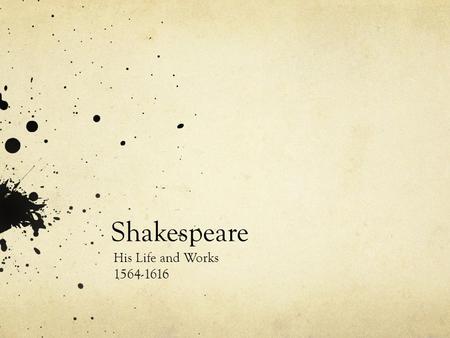 Shakespeare His Life and Works 1564-1616. Early Years Born on April 23 rd, 1564 in Stratford-upon-Avon Father, named John was a glove maker and a politician.