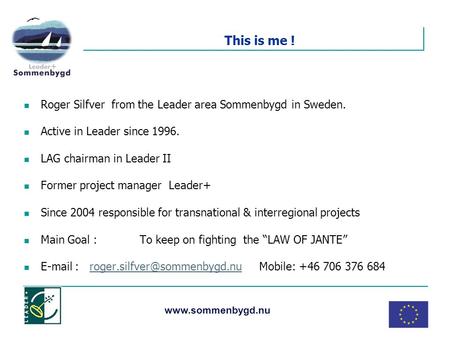 Www.sommenbygd.nu This is me ! Roger Silfver from the Leader area Sommenbygd in Sweden. Active in Leader since 1996. LAG chairman in Leader II Former project.