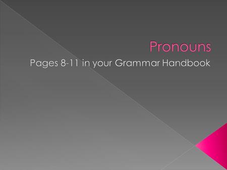  A pronoun is a word that takes the place of one or more nouns or pronouns.  The word that the pronoun refers to is called the antecedent.  There are.