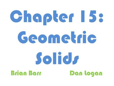 Chapter 15: Geometric Solids Brian BarrDan Logan.