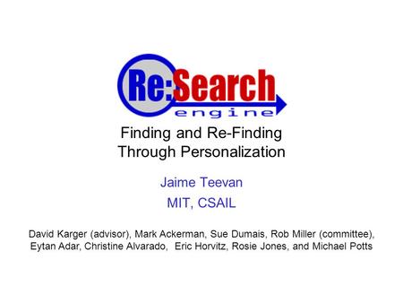 Finding and Re-Finding Through Personalization Jaime Teevan MIT, CSAIL David Karger (advisor), Mark Ackerman, Sue Dumais, Rob Miller (committee), Eytan.