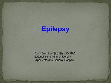 Epilepsy Yung-Yang Lin (林永煬), MD, PhD National Yang-Ming University