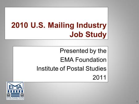 2010 U.S. Mailing Industry Job Study Presented by the EMA Foundation Institute of Postal Studies 2011 1.