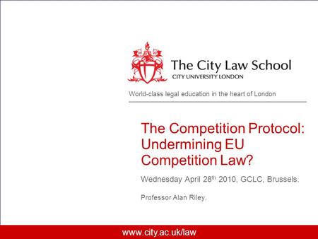 Www.city.ac.uk/law World-class legal education in the heart of London The Competition Protocol: Undermining EU Competition Law? Wednesday April 28 th 2010,