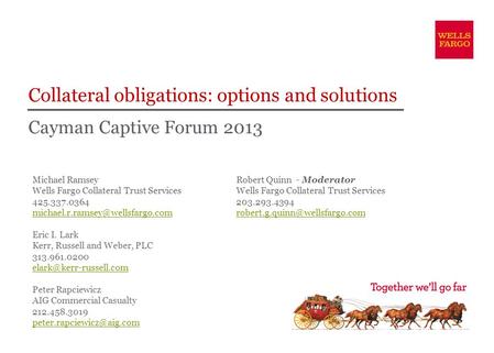 Cayman Captive Forum 2013 Collateral obligations: options and solutions Michael Ramsey Wells Fargo Collateral Trust Services 425.337.0364