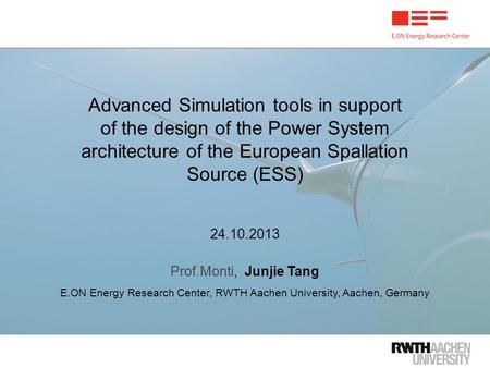 Advanced Simulation tools in support of the design of the Power System architecture of the European Spallation Source (ESS) 24.10.2013 Prof.Monti, Junjie.