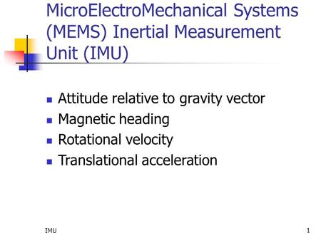 IMU 1 MicroElectroMechanical Systems (MEMS) Inertial Measurement Unit (IMU) Attitude relative to gravity vector Magnetic heading Rotational velocity Translational.