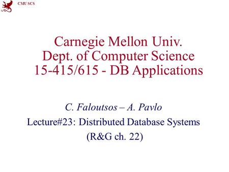 CMU SCS Carnegie Mellon Univ. Dept. of Computer Science 15-415/615 - DB Applications C. Faloutsos – A. Pavlo Lecture#23: Distributed Database Systems (R&G.