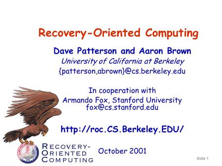 Slide 1 Recovery-Oriented Computing Dave Patterson and Aaron Brown University of California at Berkeley In cooperation.