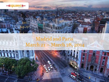 Madrid and Paris March 21 – March 28, 2014. Why Explorica? › The experience is everything ›Connect with new cultures. ›Authentic activities. › Get the.