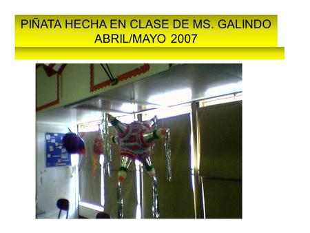 PIÑATA HECHA EN CLASE DE MS. GALINDO ABRIL/MAYO 2007.