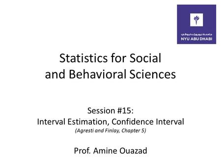 Statistics for Social and Behavioral Sciences Session #15: Interval Estimation, Confidence Interval (Agresti and Finlay, Chapter 5) Prof. Amine Ouazad.