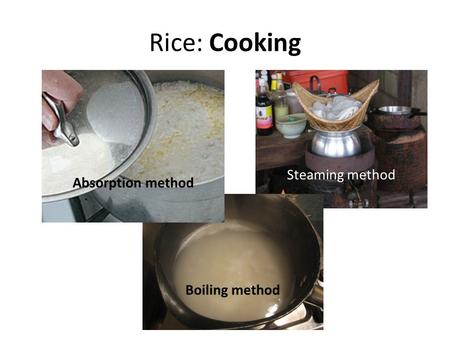 Rice: Cooking Steaming method Absorption method Boiling method