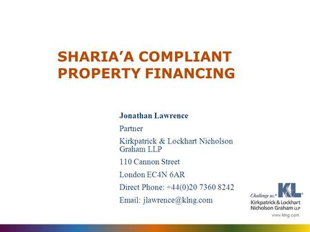 Www.klng.com SHARIA’A COMPLIANT PROPERTY FINANCING Jonathan Lawrence Partner Kirkpatrick & Lockhart Nicholson Graham LLP 110 Cannon Street London EC4N.