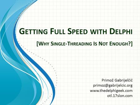 G ETTING F ULL S PEED WITH D ELPHI Primož Gabrijelčič  otl.17slon.com [W HY S INGLE -T HREADING I S N OT E.