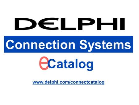 Connection Systems www.delphi.com/connectcatalog Connection Systems e Catalog www.delphi.com/connectcatalog.