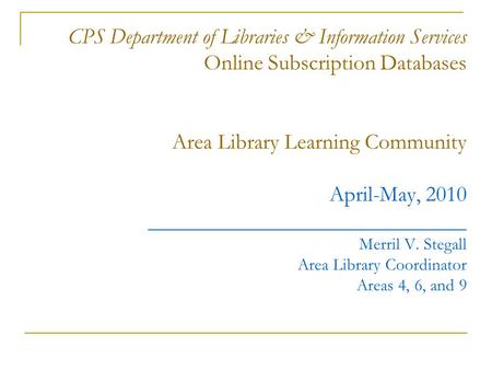 CPS Department of Libraries & Information Services Online Subscription Databases Area Library Learning Community April-May, 2010 _____________________________.