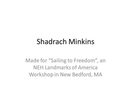 Shadrach Minkins Made for “Sailing to Freedom”, an NEH Landmarks of America Workshop in New Bedford, MA.