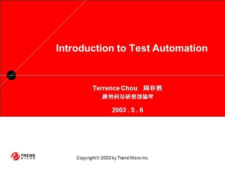 Copyright © 2003 by Trend Micro Inc. Introduction to Test Automation Terrence Chou 周存貹 趨勢科技研發部協理 2003. 5. 6.