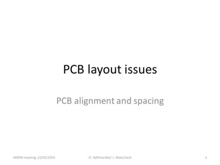 PCB layout issues PCB alignment and spacing MMM meeting, 22/01/2014G. Sekhniaidze/ J. Wotschack1.