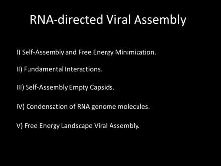 RNA-directed Viral Assembly I) Self-Assembly and Free Energy Minimization. III) Self-Assembly Empty Capsids. II) Fundamental Interactions. IV) Condensation.