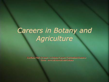 Careers in Botany and Agriculture Ka Hana ‘ Imi Na ‘ auao – A Science Careers Curriculum Resource Go to: www.cds.hawaii.edu/kahana Ka Hana ‘ Imi Na ‘ auao.