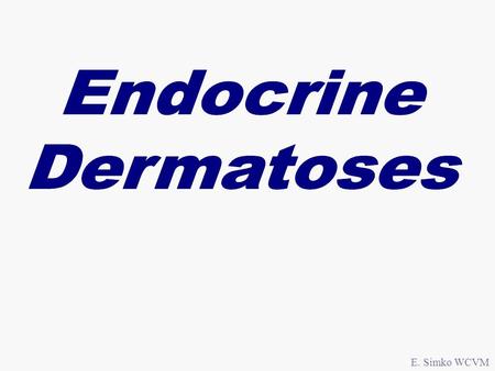 E. Simko WCVM. Imbalances in hormones (excess or lack) More common in dogs Atrophic dermatoses with secondary pyoderma E. Simko WCVM.