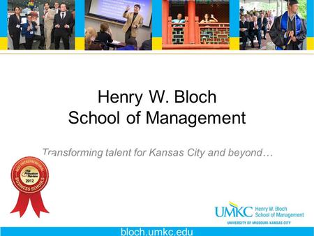 Henry W. Bloch School of Management Transforming talent for Kansas City and beyond… bloch.umkc.edu.