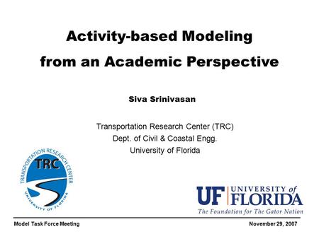 Model Task Force Meeting November 29, 2007 Activity-based Modeling from an Academic Perspective Transportation Research Center (TRC) Dept. of Civil & Coastal.