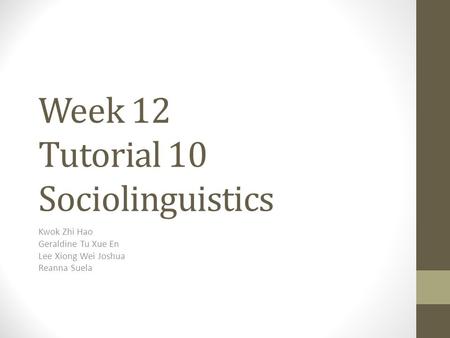 Week 12 Tutorial 10 Sociolinguistics Kwok Zhi Hao Geraldine Tu Xue En Lee Xiong Wei Joshua Reanna Suela.