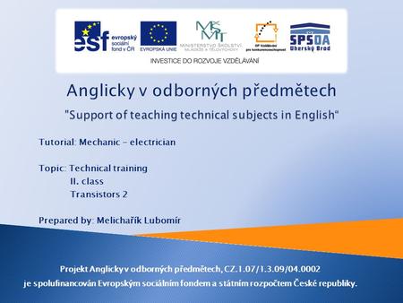 Tutorial: Mechanic - electrician Topic: Technical training II. class Transistors 2 Prepared by: Melichařík Lubomír Projekt Anglicky v odborných předmětech,