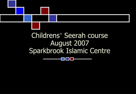 Childrens ’ Seerah course August 2007 Sparkbrook Islamic Centre.