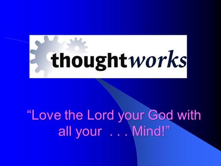 Love the Lord your God with all your... Mind!” “Love the Lord your God with all your... Mind!”