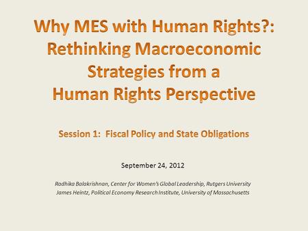 September 24, 2012 Radhika Balakrishnan, Center for Women’s Global Leadership, Rutgers University James Heintz, Political Economy Research Institute, University.