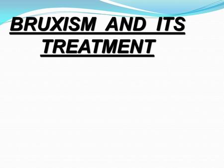 BRUXISM AND ITS TREATMENT. DEFINITION:- IT CAN BE DEFINED AS DIURNAL OR NOCTURNAL PARAFUNCTIONAL ACTIVITY THAT INCLUDES CLENCHING, BRACING, GNASHING AND.