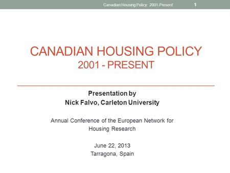 CANADIAN HOUSING POLICY 2001 - PRESENT Presentation by Nick Falvo, Carleton University Annual Conference of the European Network for Housing Research June.