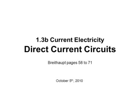 1.3b Current Electricity Direct Current Circuits Breithaupt pages 58 to 71 October 5 th, 2010.