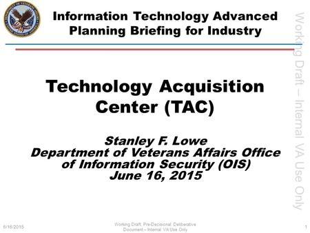 Working Draft – Internal VA Use Only Technology Acquisition Center (TAC) Information Technology Advanced Planning Briefing for Industry 6/16/2015 Working.