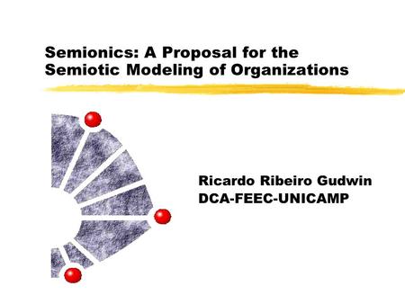 Semionics: A Proposal for the Semiotic Modeling of Organizations Ricardo Ribeiro Gudwin DCA-FEEC-UNICAMP.