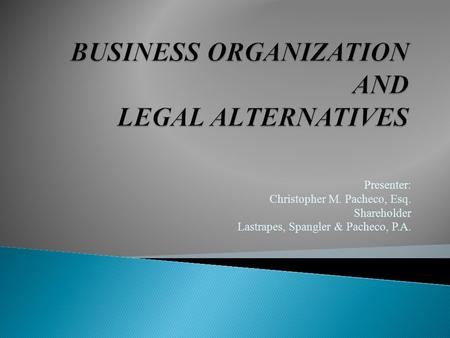 Presenter: Christopher M. Pacheco, Esq. Shareholder Lastrapes, Spangler & Pacheco, P.A.