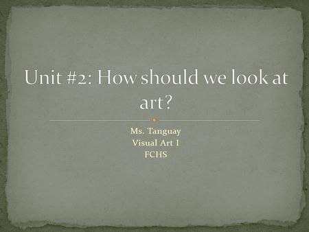 Ms. Tanguay Visual Art I FCHS. Involves asking and answering all kinds of questions about art. How did it come to be? How do people respond to it? How.