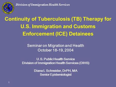 1 Division of Immigration Health Services Continuity of Tuberculosis (TB) Therapy for U.S. Immigration and Customs Enforcement (ICE) Detainees Seminar.