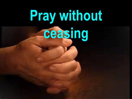 Pray without ceasing. 1 Thess. 5:17 “Pray without ceasing”