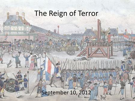 The Reign of Terror September 10, 2012. The Women’s March In October 1789 thousands of women rioted because bread had gotten so expensive They broke into.