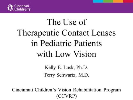 Kelly E. Lusk, Ph.D. Terry Schwartz, M.D. Cincinnati Children’s Vision Rehabilitation Program (CCVRP) The Use of Therapeutic Contact Lenses in Pediatric.